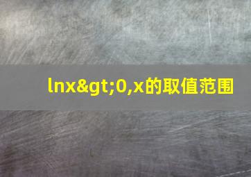 lnx>0,x的取值范围